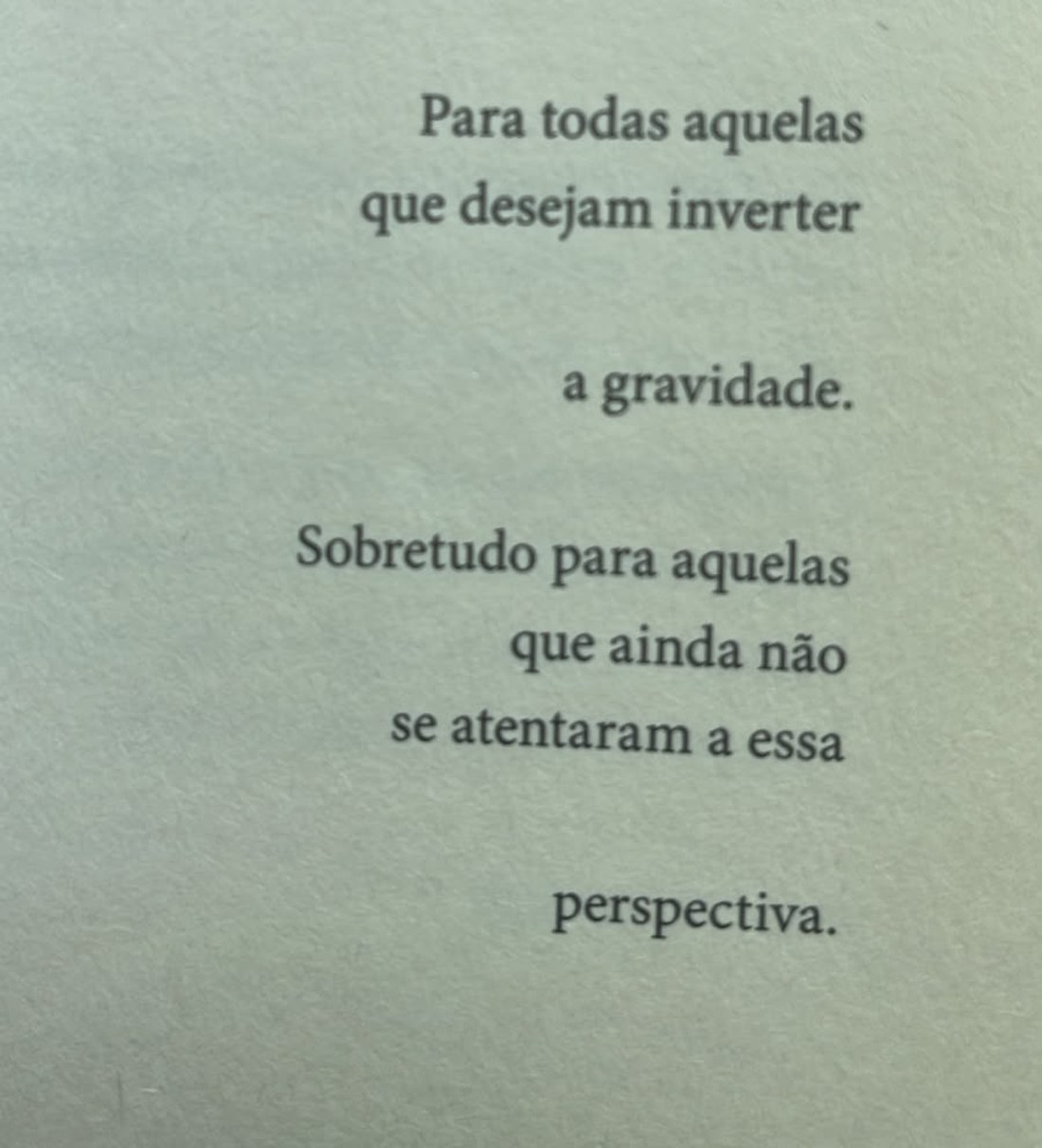 Página de dedicatória de Cabra que lambe sal. O texto impresso diz: Para todas aquelas que desejam inverter a gravidade. Sobretudo para aquelas que ainda não se atentaram a essa perspectiva.